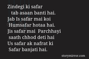 Zindegi ki safar 
   tab asaan banti hai. 
Jab Is safar mai koi
 Humsafar hotaa hai. 
Jis safar mai  Parchhayi 
 saath chhod deti hai
Us safar ak nafrat ki
 Safar banjati hai.

