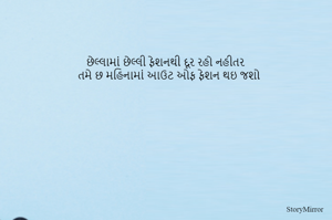 છેલ્લામાં છેલ્લી ફેશનથી દૂર રહો નહીતર 
તમે છ મહિનામાં આઉટ ઓફ ફેશન થઇ જશો