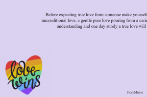 Before expecting true love from someone make yourself enough to give unconditional love, a gentle pure love pouring from a caring heart with deep understanding and one day surely a true love will find you. 