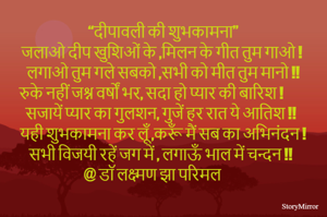 “दीपावली की शुभकामना”
जलाओ दीप खुशिओं के ,मिलन के गीत तुम गाओ ! 
लगाओ तुम गले सबको ,सभी को मीत तुम मानो !!
रुके नहीं जश्न वर्षों भर, सदा हो प्यार की बारिश !
सजायें प्यार का गुलशन, गुजें हर रात ये आतिश !!
यही शुभकामना कर लूँ ,करूँ मैं सब का अभिनंदन !
सभी विजयी रहें जग में , लगाऊँ भाल में चन्दन !!
@ डॉ लक्ष्मण झा परिमल  
