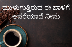 ಮುಳುಗುತ್ತಿರುವ ಈ ಬಾಳಿಗೆ ಆಸರೆಯಾದೆ ನೀನು