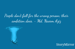 People don't fall for the wrong person; their ambition does. - Md. Naeem Aziz