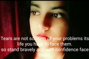Tears are not solution of your problems its life you have to face them.
so stand bravely and with confidence face them.