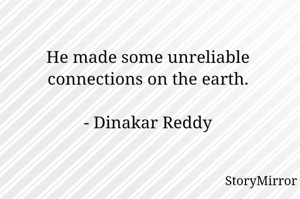 He made some unreliable connections on the earth.

- Dinakar Reddy