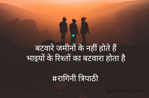 बटवारे जमीनों के नहीं होते हैं
भाइयों के रिश्तों का बटवारा होता है

#रागिनी त्रिपाठी 