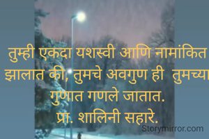 तुम्ही एकदा यशस्वी आणि नामांकित झालात की, तुमचे अवगुण ही  तुमच्या गुणात गणले जातात.
प्रा. शालिनी सहारे.