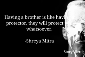 Having a brother is like having a protector, they will protect you whatsoever.

-Shreya Mitra

