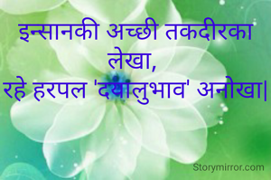 इन्सानकी अच्छी तकदीरका लेखा, 
रहे हरपल 'दयालुभाव' अनोखा|