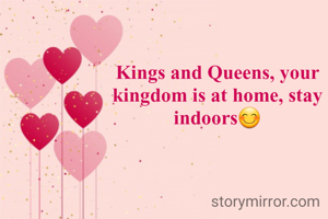 Kings and Queens, your kingdom is at home, stay indoors😊