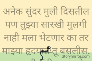 अनेक सुंदर मुली दिसतील पण तुझ्या सारखी मुलगी नाही मला भेटणार का तर माझ्या हृदयात तू बसलीस.
प्रभावती संदीप वडवळे