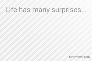 Life has many surprises...