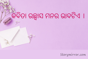 କବିତା ଉଛ୍ବାସ ମନର ଭାବଟିଏ ।
