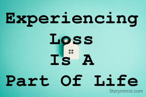 Experiencing 
Loss 
Is A 
Part Of Life 