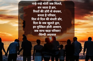 नन्हे-नन्हे मोती जब मिलते, 
बन जाता है हार, 
रिश्तों की डोरी से बंधकर,
बनता है परिवार, 
दिल से दिल की बंधती डोर, 
दिल के जब खुलते द्वार,  
हर मुश्किल होती आसान,
जब साथ खड़ा परिवार!
-सिम्पी अग्रवाल 