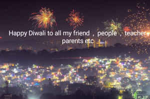 Happy Diwali to all my friend  ,  people  ,  teacher ,  parents etc 


