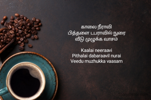 காலை நீராவி  
பித்தளை டபராவில் நுரை  
வீடு முழுக்க வாசம்  

Kaalai neeraavi  
Pithalai dabaraavil nurai  
Veedu muzhukka vaasam  