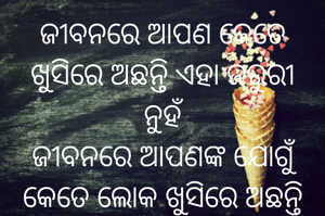 ଜୀବନରେ ଆପଣ କେତେ ଖୁସିରେ ଅଛନ୍ତି ଏହା ଜରୁରୀ
ନୁହଁ
ଜୀବନରେ ଆପଣଙ୍କ ଯୋଗୁଁ କେତେ ଲୋକ ଖୁସିରେ ଅଛନ୍ତି ଏହା ହିଁ ଜରୁରୀ ଅଟେ