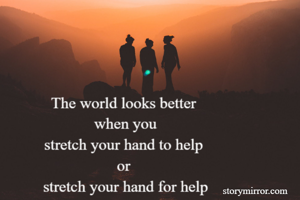 The world looks better 
when you
stretch your hand to help 
or 
stretch your hand for help