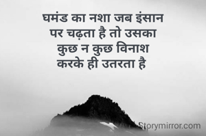 घमंड का नशा जब इंसान
पर चढ़ता है तो उसका
कुछ न कुछ विनाश
करके ही उतरता है 
