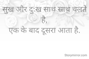 सुख और दुःख साथ साथ चलते है,
एक के बाद दूसरा आता है.