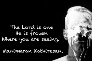 The Lord is one 
He is frozen 
Where you are seeing.  

Manimaran Kathiresan.
