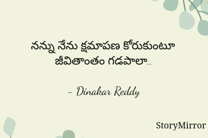 నన్ను నేను క్షమాపణ కోరుకుంటూ
జీవితాంతం గడపాలా..

- Dinakar Reddy