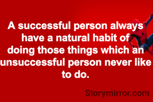 A successful person always have a natural habit of doing those things which an unsuccessful person never like to do.