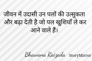 जीवन में उदासी उन पलों की उत्सुकता और बढ़ा देती है जो पल खुशियाँ ले कर आने वाले हैं। 


Bhawana Raizada