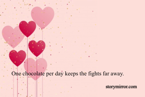 One chocolate per day keeps the fights far away. 