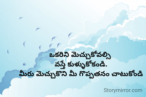 ఒకరిని మెచ్చుకోవల్సి 
వస్తే కుళ్ళుకోకండి.
మీరు మెచ్చుకొని మీ గొప్పతనం చాటుకోండి