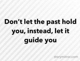 Don’t let the past hold you, instead, let it guide you