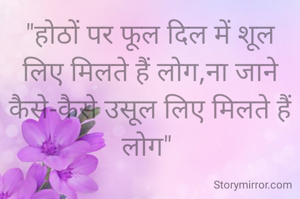 "होठों पर फूल दिल में शूल लिए ‌मिलते हैं लोग,ना जाने कैसे-कैसे उसूल लिए मिलते हैं लोग" 