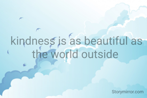 kindness is as beautiful as the world outside 