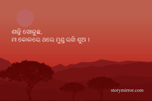 ଶାନ୍ତି ଖୋଜୁଛ,
ମା କୋଳରେ ଥରେ ମୁଣ୍ଡ ରଖି ଶୁଅ ।