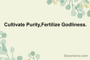 Cultivate Purity,Fertilize Godliness.