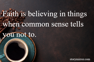 Faith is believing in things when common sense tells you not to.