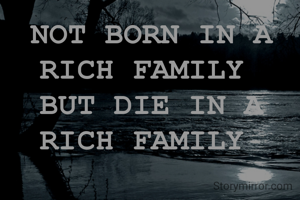 NOT BORN IN A
RICH FAMILY 
BUT DIE IN A RICH FAMILY 