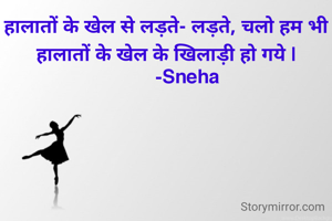 हालातों के खेल से लड़ते- लड़ते, चलो हम भी हालातों के खेल के खिलाड़ी हो गये |
        -Sneha
