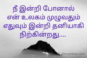நீ இன்றி போனால் என் உலகம் முழுவதும் எதுவும் இன்றி தனியாகி நிற்கின்றது.... 