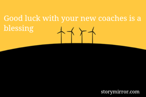 Good luck with your new coaches is a blessing 