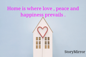 Home is where love , peace and happiness prevails .