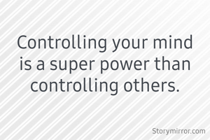 Controlling your mind is a super power than controlling others.