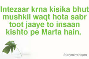 Intezaar krna kisika bhut mushkil waqt hota sabr toot jaaye to insaan kishto pe Marta hain. 