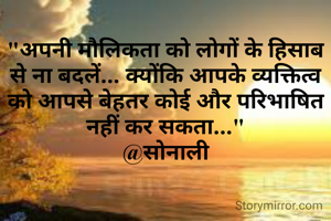 "अपनी मौलिकता को लोगों के हिसाब से ना बदलें... क्योंकि आपके व्यक्तित्व को आपसे बेहतर कोई और परिभाषित नहीं कर सकता..."
@सोनाली