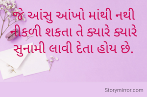 જે આંસુ આંખો માંથી નથી નીકળી શકતા તે ક્યારે ક્યારે સુનામી લાવી દેતા હોય છે.