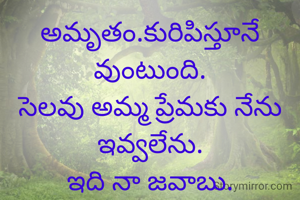 అమృతం.కురిపిస్తూనే వుంటుంది.
సెలవు అమ్మ ప్రేమకు నేను ఇవ్వలేను.
ఇది నా జవాబు.
