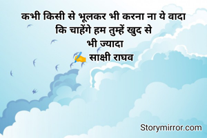 कभी किसी से भूलकर भी करना ना ये वादा
कि चाहेंगे हम तुम्हें खुद से
 भी ज्यादा
✍️ साक्षी राघव