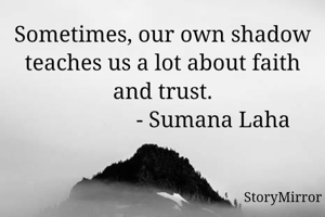 Sometimes, our own shadow teaches us a lot about faith and trust.
                  - Sumana Laha
