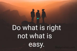 Do what is right
not what is  
easy.
