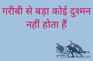 गरीबी से बड़ा कोई दुश्मन नहीं होता हैं